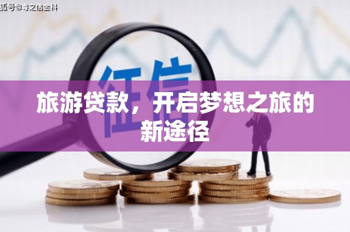 零陵旅游贷款，开启梦想之旅的新途径