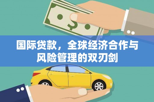 零陵国际贷款，全球经济合作与风险管理的双刃剑