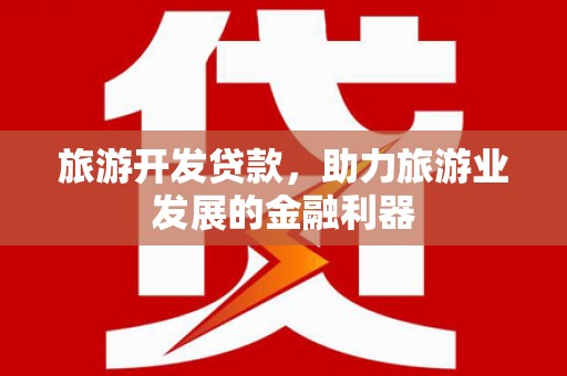零陵旅游开发贷款，助力旅游业发展的金融利器