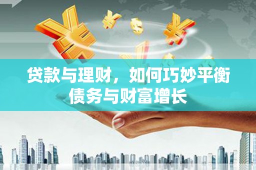 零陵贷款与理财，如何巧妙平衡债务与财富增长
