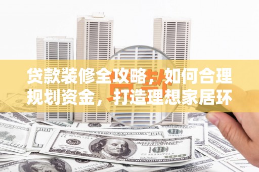 零陵贷款装修全攻略，如何合理规划资金，打造理想家居环境