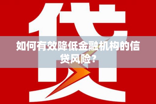 零陵如何有效降低金融机构的信贷风险？