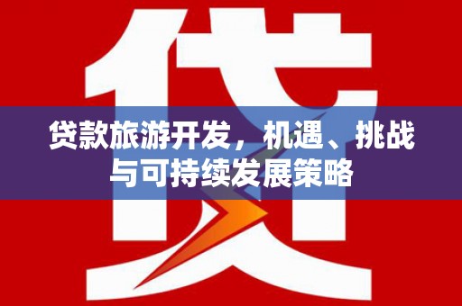 零陵贷款旅游开发，机遇、挑战与可持续发展策略