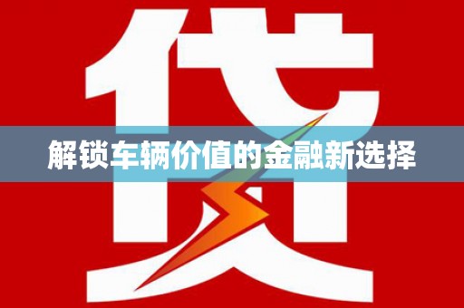 零陵解锁车辆价值的金融新选择