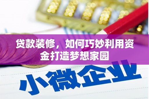 零陵贷款装修，如何巧妙利用资金打造梦想家园