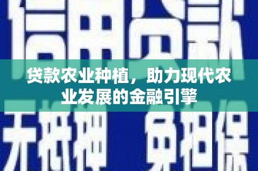 零陵贷款农业种植，助力现代农业发展的金融引擎