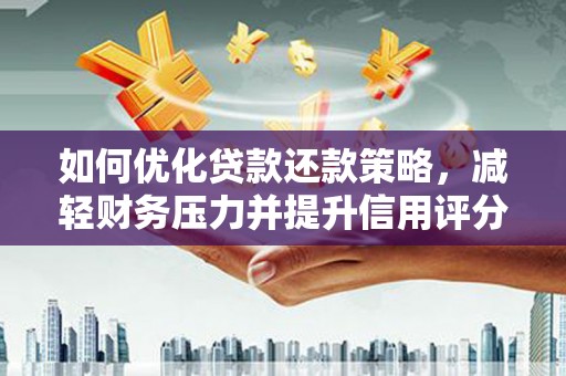 零陵如何优化贷款还款策略，减轻财务压力并提升信用评分