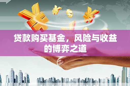 零陵贷款购买基金，风险与收益的博弈之道