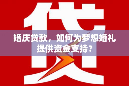 零陵婚庆贷款，如何为梦想婚礼提供资金支持？
