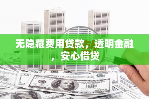 零陵无隐藏费用贷款，透明金融，安心借贷