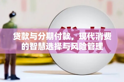 零陵贷款与分期付款，现代消费的智慧选择与风险管理
