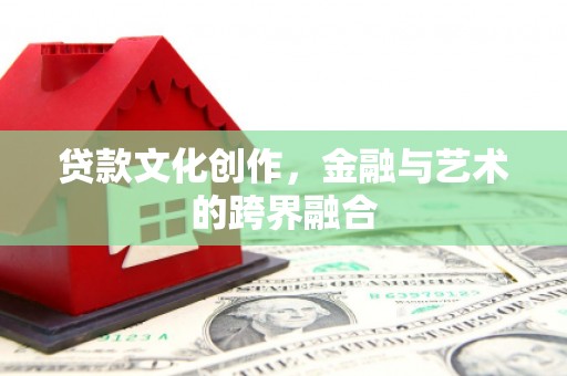 零陵贷款文化创作，金融与艺术的跨界融合