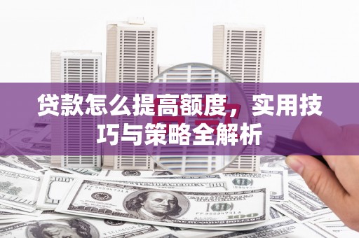 零陵贷款怎么提高额度，实用技巧与策略全解析