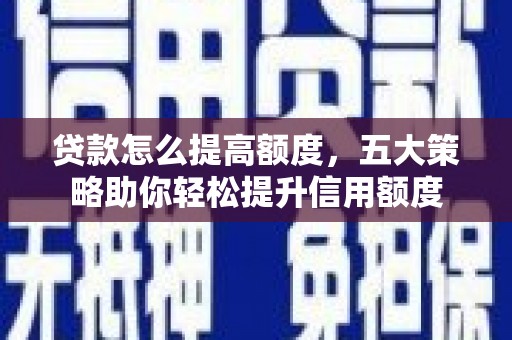 零陵贷款怎么提高额度，五大策略助你轻松提升信用额度