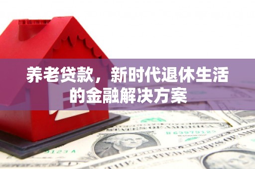 零陵养老贷款，新时代退休生活的金融解决方案