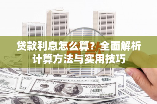零陵贷款利息怎么算？全面解析计算方法与实用技巧