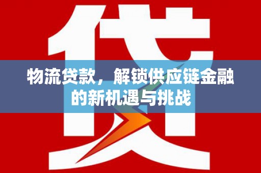 零陵物流贷款，解锁供应链金融的新机遇与挑战
