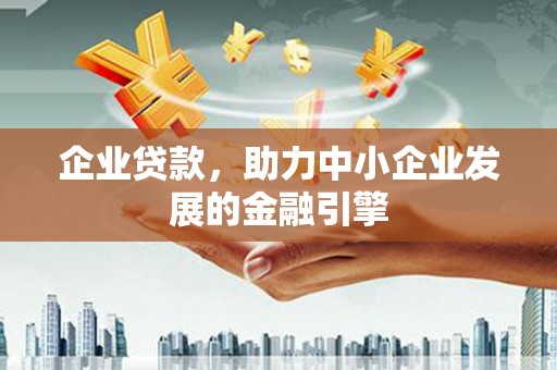 零陵企业贷款，助力中小企业发展的金融引擎