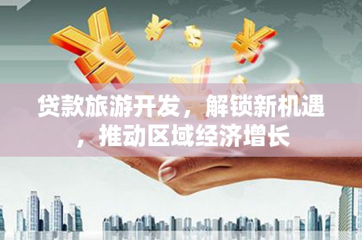 零陵贷款旅游开发，解锁新机遇，推动区域经济增长