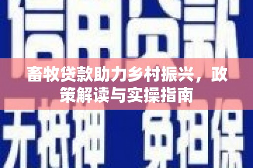 零陵畜牧贷款助力乡村振兴，政策解读与实操指南