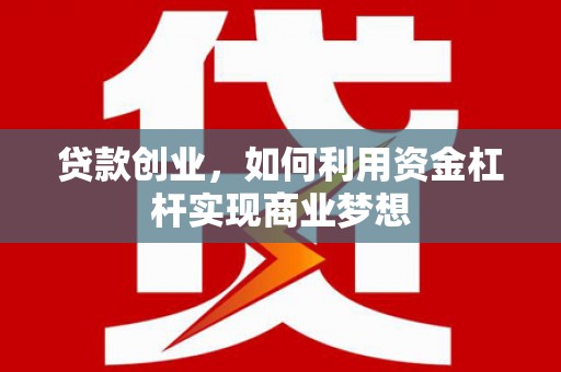 零陵贷款创业，如何利用资金杠杆实现商业梦想