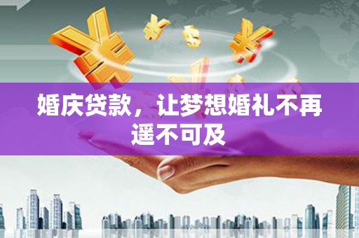 零陵婚庆贷款，让梦想婚礼不再遥不可及