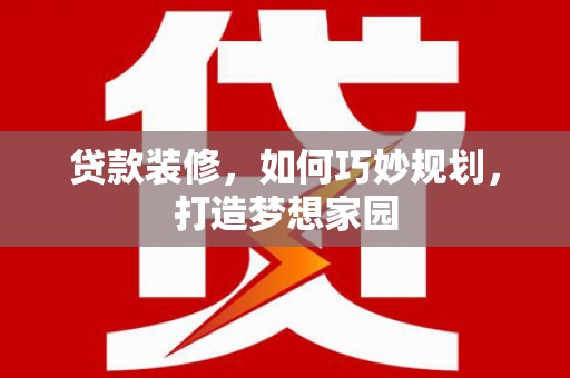 零陵贷款装修，如何巧妙规划，打造梦想家园