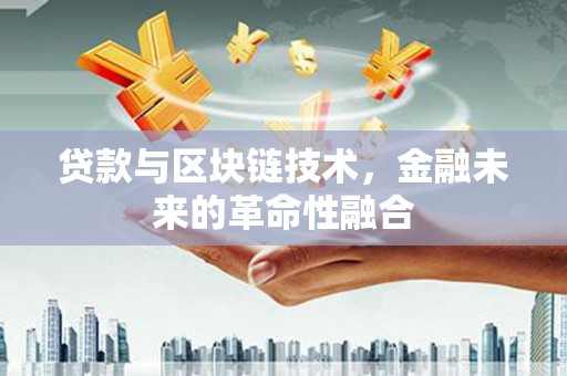 零陵贷款与区块链技术，金融未来的革命性融合