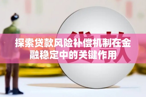 零陵探索贷款风险补偿机制在金融稳定中的关键作用
