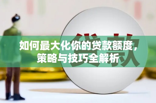 零陵如何最大化你的贷款额度，策略与技巧全解析