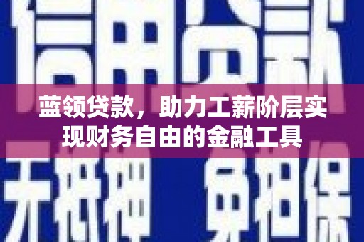 零陵蓝领贷款，助力工薪阶层实现财务自由的金融工具