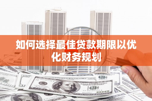 零陵如何选择最佳贷款期限以优化财务规划