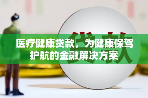 零陵医疗健康贷款，为健康保驾护航的金融解决方案