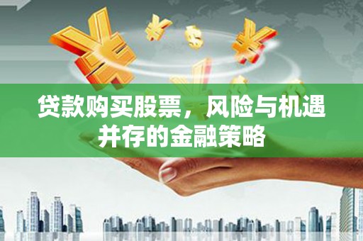 零陵贷款购买股票，风险与机遇并存的金融策略