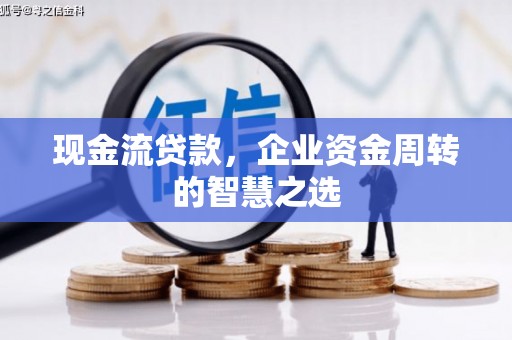 零陵现金流贷款，企业资金周转的智慧之选