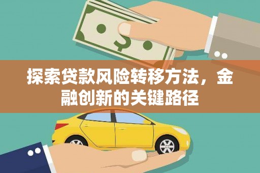 零陵探索贷款风险转移方法，金融创新的关键路径