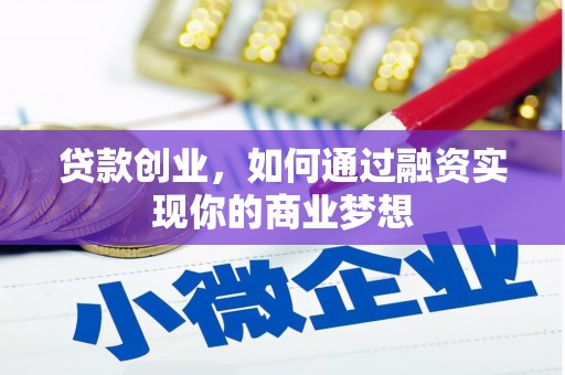 零陵贷款创业，如何通过融资实现你的商业梦想