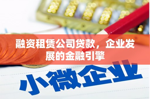 零陵融资租赁公司贷款，企业发展的金融引擎