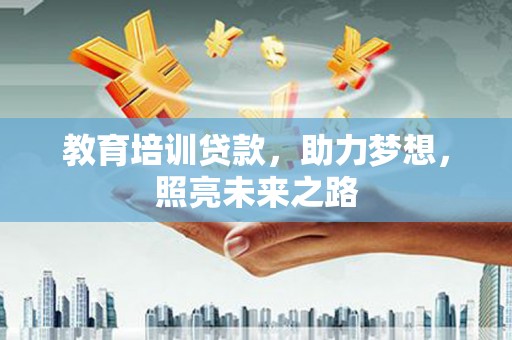 零陵教育培训贷款，助力梦想，照亮未来之路