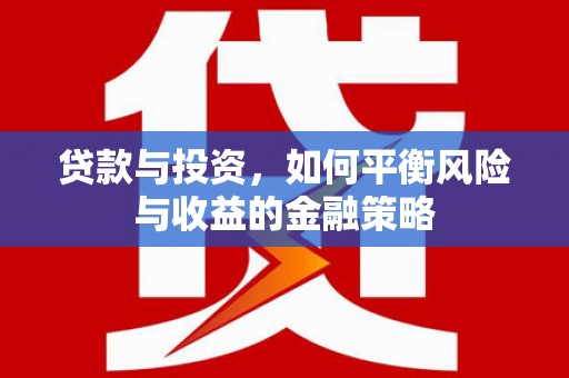 零陵贷款与投资，如何平衡风险与收益的金融策略