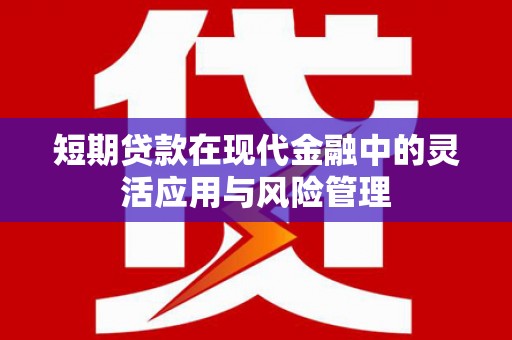 零陵短期贷款在现代金融中的灵活应用与风险管理