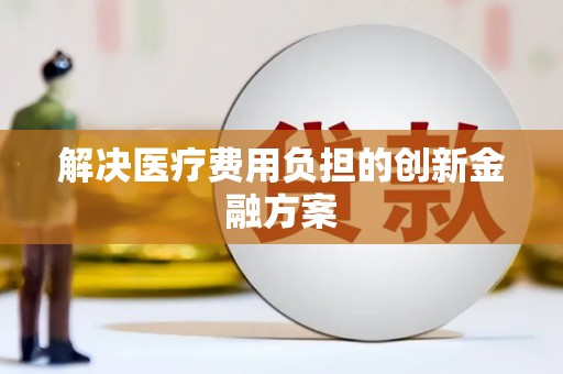 零陵解决医疗费用负担的创新金融方案
