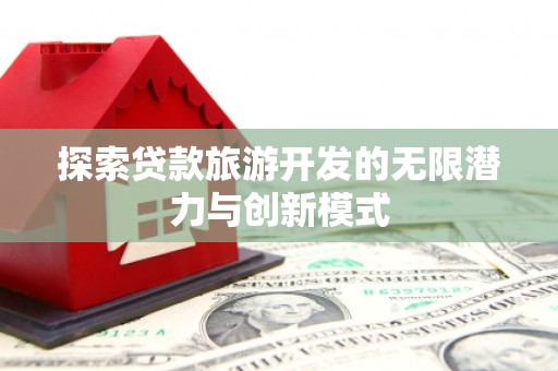 零陵探索贷款旅游开发的无限潜力与创新模式
