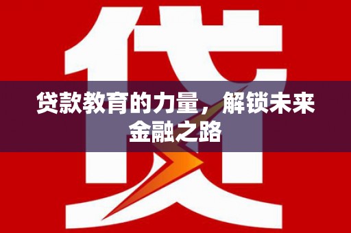 零陵贷款教育的力量，解锁未来金融之路