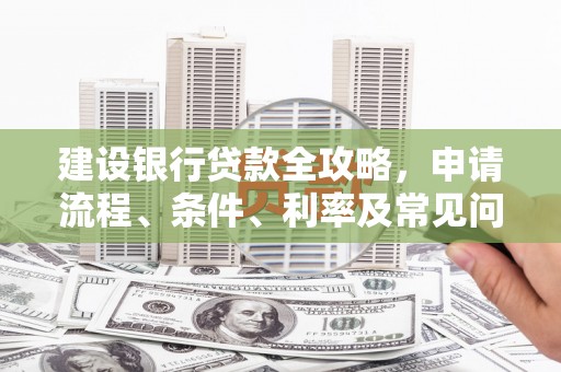 零陵建设银行贷款全攻略，申请流程、条件、利率及常见问题解答