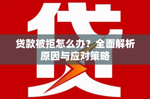 零陵贷款被拒怎么办？全面解析原因与应对策略
