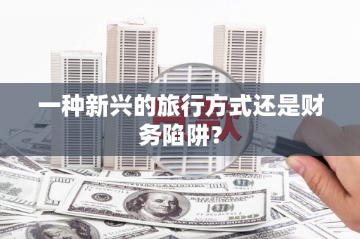 零陵一种新兴的旅行方式还是财务陷阱？