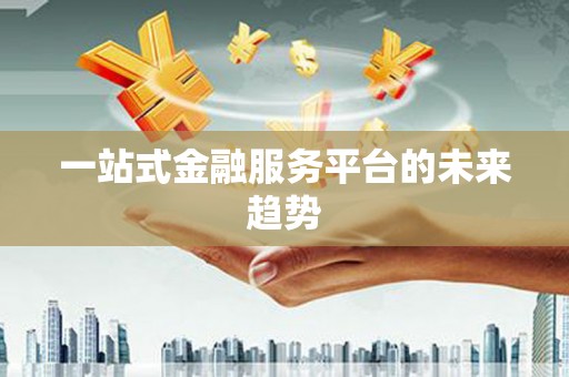 零陵一站式金融服务平台的未来趋势