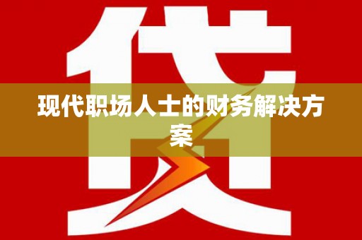 零陵现代职场人士的财务解决方案
