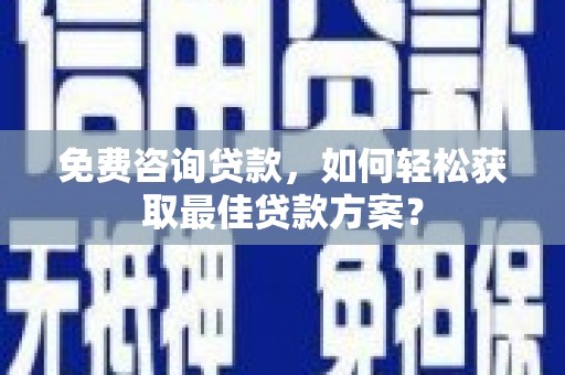 零陵免费咨询贷款，如何轻松获取最佳贷款方案？